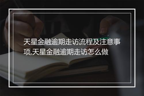 天星金融逾期走访流程及注意事项,天星金融逾期走访怎么做