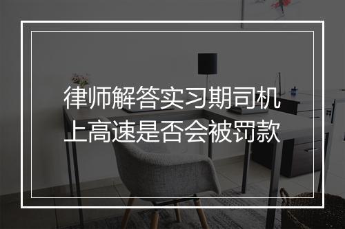 律师解答实习期司机上高速是否会被罚款