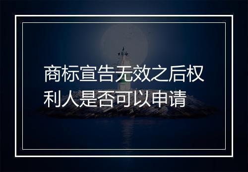 商标宣告无效之后权利人是否可以申请