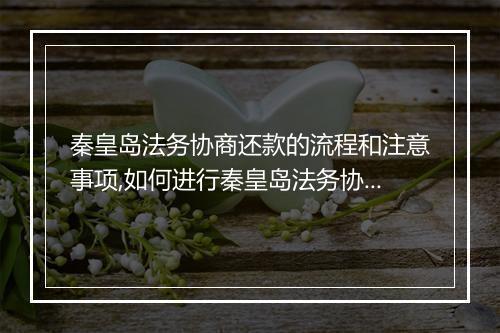 秦皇岛法务协商还款的流程和注意事项,如何进行秦皇岛法务协商还款