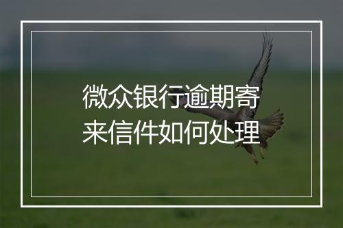 微众银行逾期寄来信件如何处理