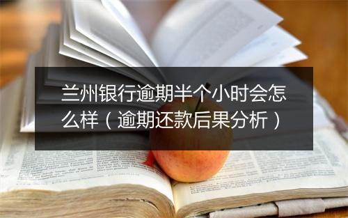 兰州银行逾期半个小时会怎么样（逾期还款后果分析）