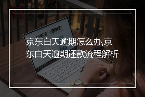 京东白天逾期怎么办,京东白天逾期还款流程解析