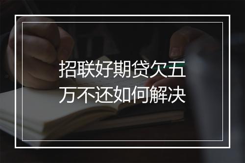 招联好期贷欠五万不还如何解决