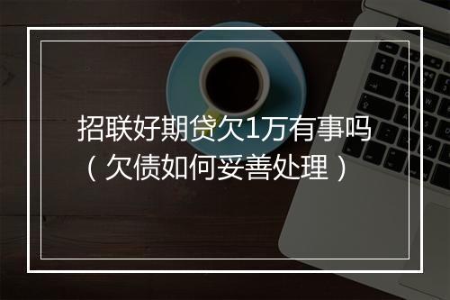 招联好期贷欠1万有事吗（欠债如何妥善处理）