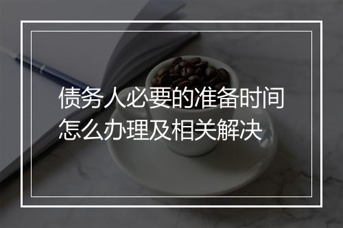 债务人必要的准备时间怎么办理及相关解决