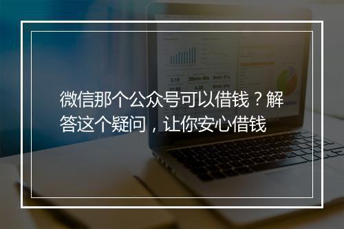 微信那个公众号可以借钱？解答这个疑问，让你安心借钱