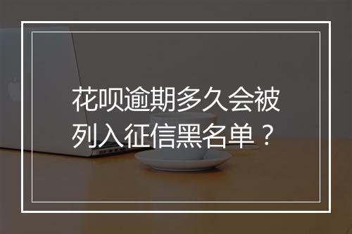 花呗逾期多久会被列入征信黑名单？