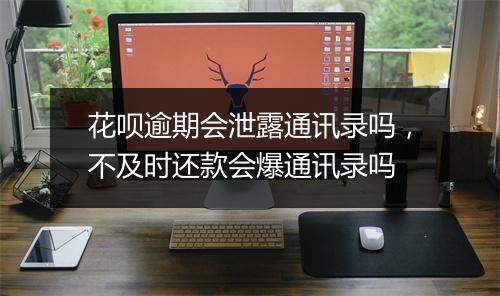 花呗逾期会泄露通讯录吗，不及时还款会爆通讯录吗