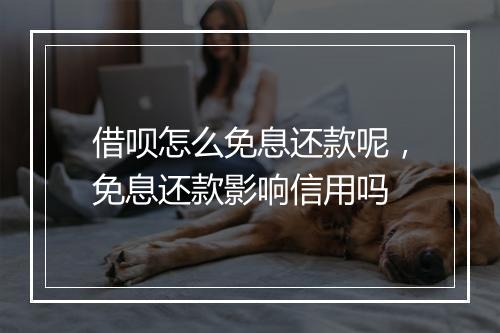 借呗怎么免息还款呢，免息还款影响信用吗