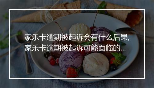 家乐卡逾期被起诉会有什么后果,家乐卡逾期被起诉可能面临的法律责任