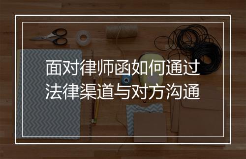 面对律师函如何通过法律渠道与对方沟通