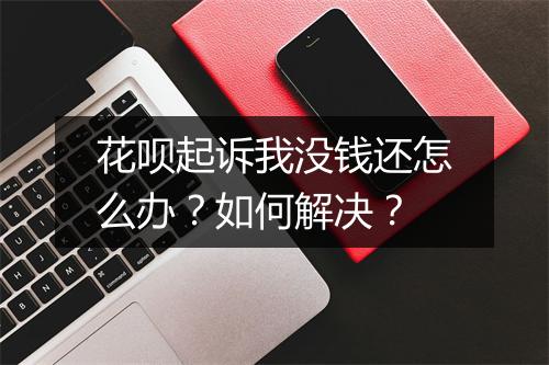 花呗起诉我没钱还怎么办？如何解决？
