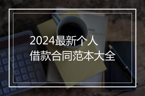 2024最新个人借款合同范本大全