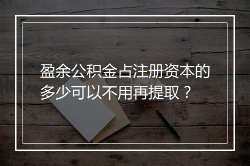盈余公积金占注册资本的多少可以不用再提取？