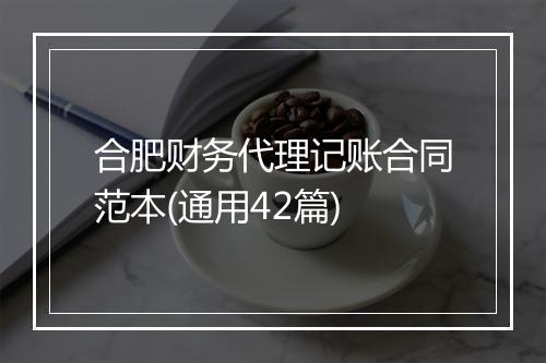 合肥财务代理记账合同范本(通用42篇)