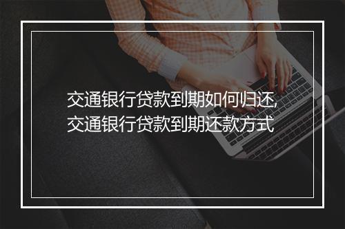 交通银行贷款到期如何归还,交通银行贷款到期还款方式
