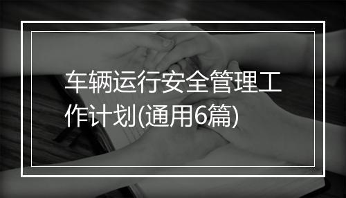 车辆运行安全管理工作计划(通用6篇)