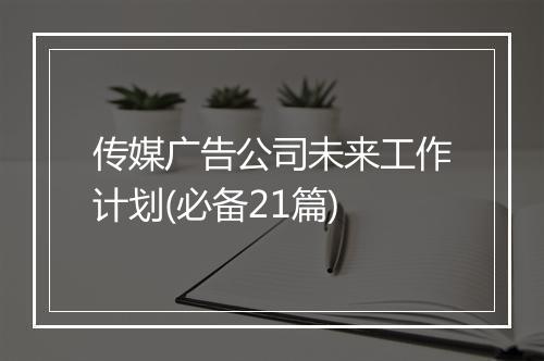 传媒广告公司未来工作计划(必备21篇)