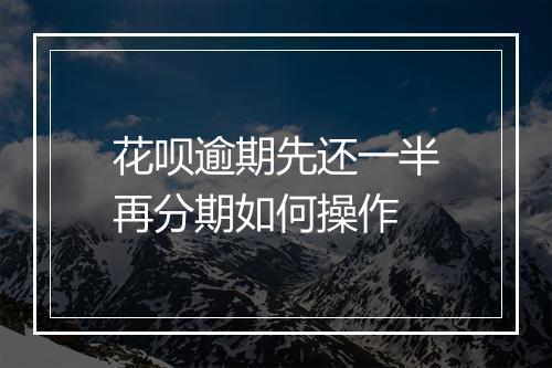 花呗逾期先还一半再分期如何操作