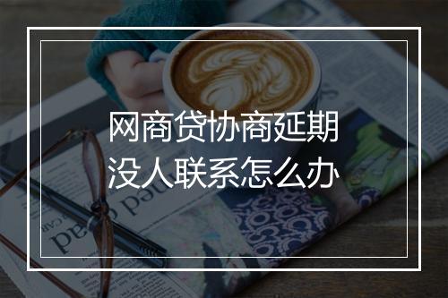 网商贷协商延期没人联系怎么办