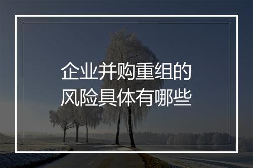 企业并购重组的风险具体有哪些
