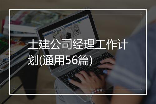 土建公司经理工作计划(通用56篇)