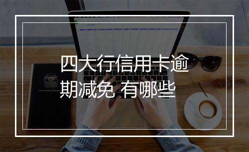 四大行信用卡逾期减免 有哪些