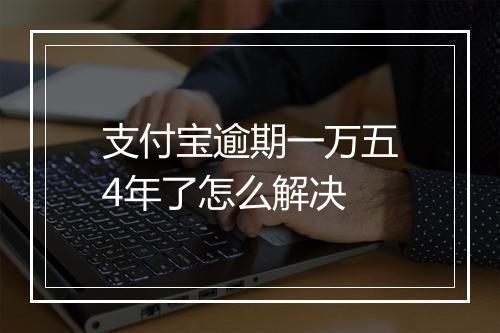 支付宝逾期一万五4年了怎么解决
