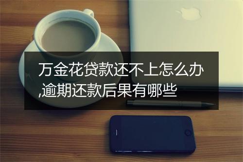 万金花贷款还不上怎么办,逾期还款后果有哪些