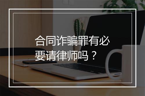 合同诈骗罪有必要请律师吗？