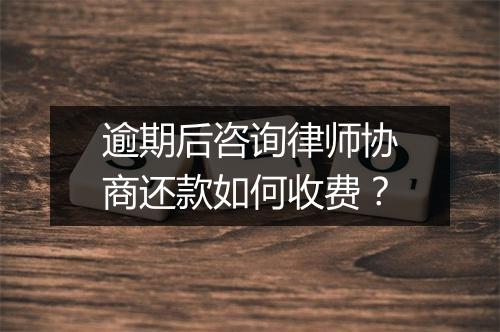 逾期后咨询律师协商还款如何收费？