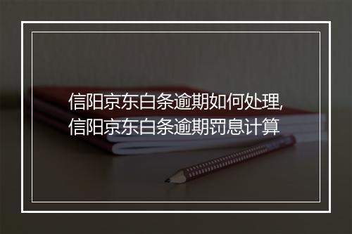 信阳京东白条逾期如何处理,信阳京东白条逾期罚息计算