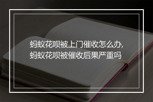 蚂蚁花呗被上门催收怎么办,蚂蚁花呗被催收后果严重吗