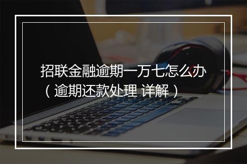招联金融逾期一万七怎么办（逾期还款处理 详解）