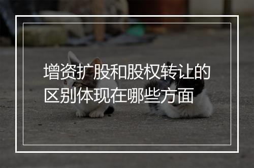 增资扩股和股权转让的区别体现在哪些方面