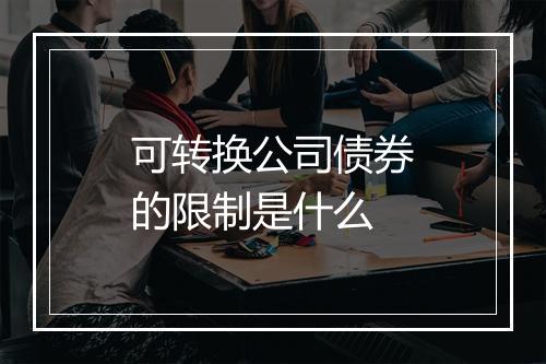 可转换公司债券的限制是什么