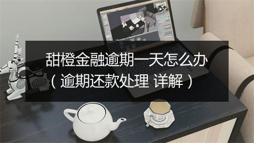甜橙金融逾期一天怎么办（逾期还款处理 详解）