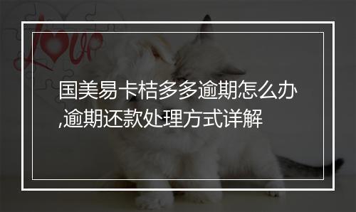 国美易卡桔多多逾期怎么办,逾期还款处理方式详解