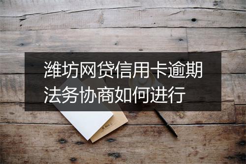 潍坊网贷信用卡逾期法务协商如何进行