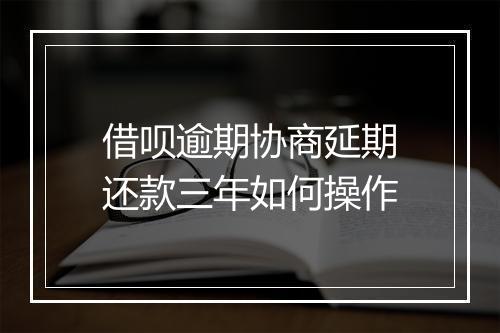 借呗逾期协商延期还款三年如何操作