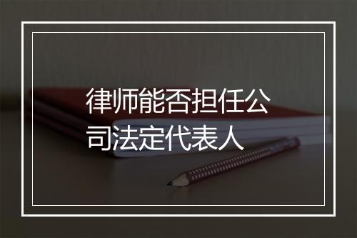 律师能否担任公司法定代表人