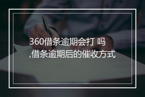 360借条逾期会打 吗,借条逾期后的催收方式