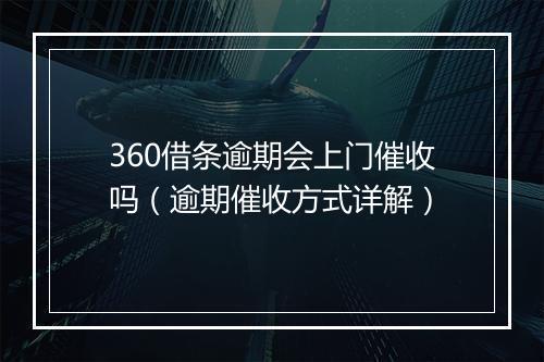 360借条逾期会上门催收吗（逾期催收方式详解）