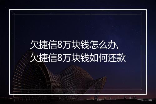 欠捷信8万块钱怎么办,欠捷信8万块钱如何还款