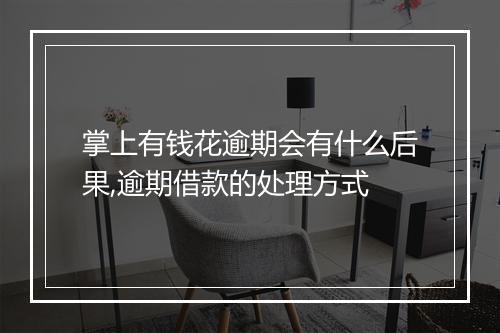 掌上有钱花逾期会有什么后果,逾期借款的处理方式