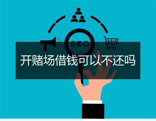 开赌场借钱可以不还吗