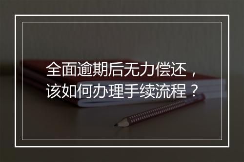 全面逾期后无力偿还，该如何办理手续流程？