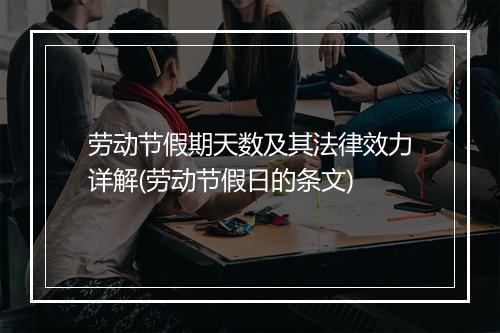 劳动节假期天数及其法律效力详解(劳动节假日的条文)