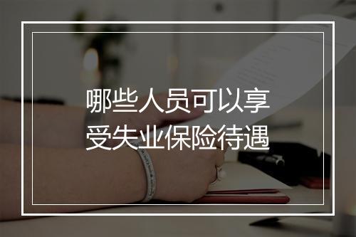 哪些人员可以享受失业保险待遇